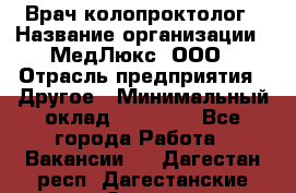 Врач-колопроктолог › Название организации ­ МедЛюкс, ООО › Отрасль предприятия ­ Другое › Минимальный оклад ­ 30 000 - Все города Работа » Вакансии   . Дагестан респ.,Дагестанские Огни г.